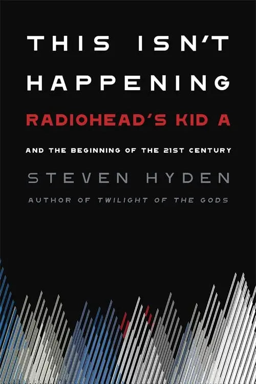 This Isn't Happening: Radiohead's "Kid A" And The Beginning Of The 21st Century